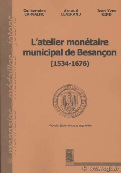 L atelier monétaire municipal de Besançon (1534-1676) CARVALHO Guilhermino, CLAIRAND Arnaud, KIND Jean-Yves