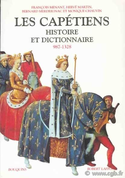 Les Capétiens, histoire et dictionnaire 987-1328 MENANT François, MARTIN Hervé, MERDRIGNAC Bernard, CHAUVIN Monique