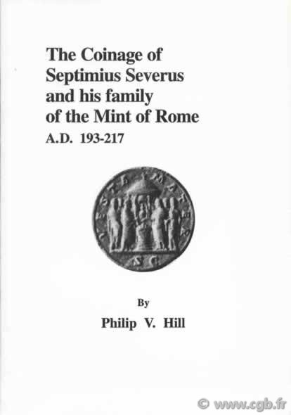 The coinage of Septimius Severus ans his family of the mint of Rome A.D. 193-217 HILL Philip V.