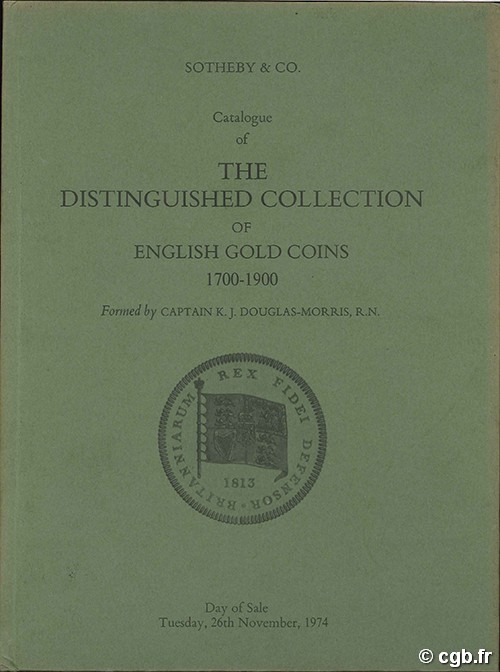 Catalogue of the Distinguished collection of English gold coins 1700-1900, formed by Captain K. J. Douglas-Morris. SOTHEBY& CO.