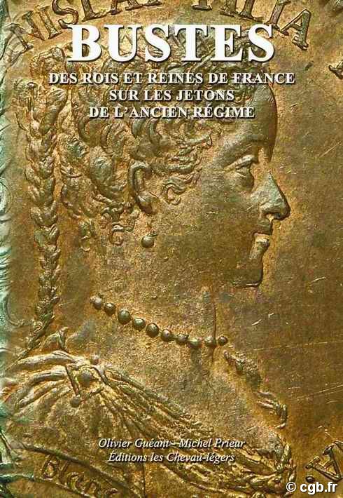 Les bustes des rois et reines de France sur les jetons de l ancien régime GUEANT Olivier, PRIEUR Michel