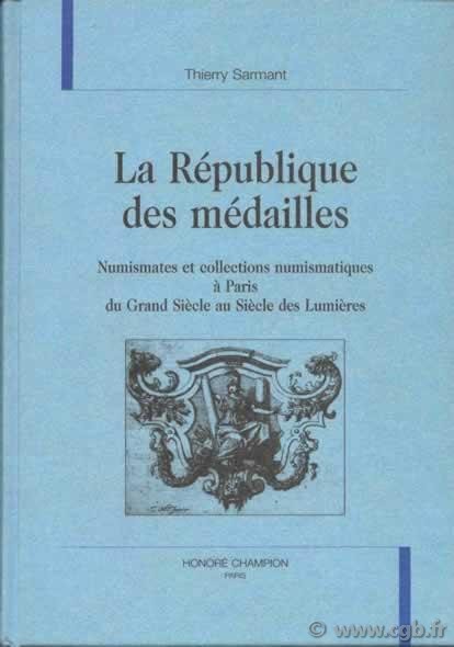 La République des Médailles, numismates et collections numismatiques à Paris du Grand Siècle au Siècle des Lumières  SARMANT Thierry