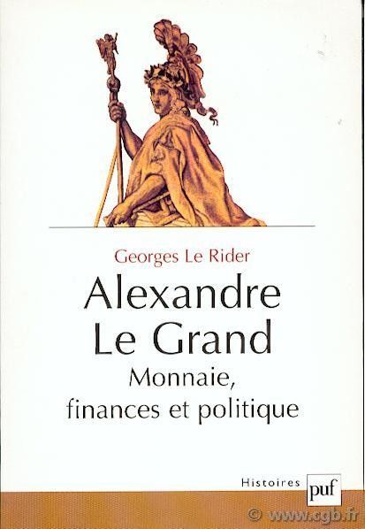 Alexandre le Grand, monnaies, finances et politique  LE RIDER Georges