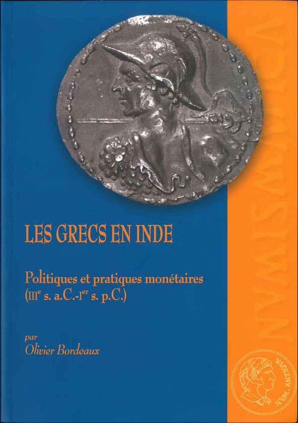 Les Grecs en Inde. Politiques et pratiques monétaires (IIIe s. a.C.-Ier s. p.C.) BORDEAUX Olivier