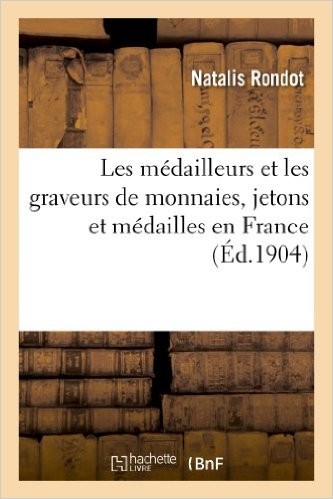 Les médailleurs et les graveurs de monnaies, jetons et médailles en France RONDOT Natalis, de LA TOUR Henri