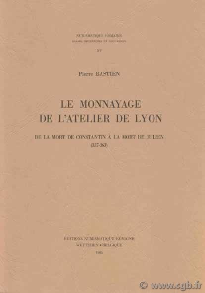 Le monnayage de l atelier de Lyon, de la mort de Constantin à la mort de Julien (337-363) - Numismatique Romaine XV BASTIEN Pierre