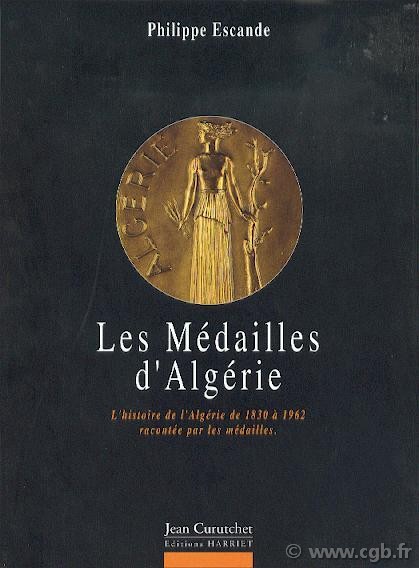 Les médailles d Algérie, l Histoire de l Algérie de 1830 à 1962 racontée par les médailles ESCANDE Philippe