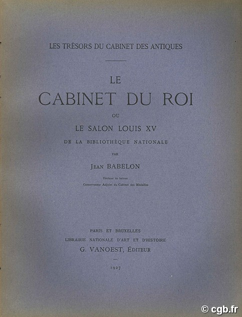 Le Cabinet du Roi ou le salon Louis XV de la Bibliothèque nationale. Les trésors du cabinet des Antiques BABELON Jean