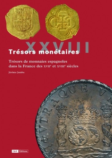 Trésors monétaires XXVIII : Trésors de monnaies espagnoles dans la France des XVIIe et XVIIIe siècles JAMBU Jérôme