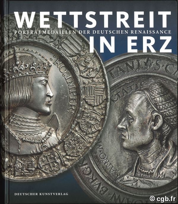 Wettstreit in Erz - Porträtmedaillen der deutschen Renaissance CUPPERI Walter, KRANZ Annette, Hirsch Martin, PFISTERER Ulrich